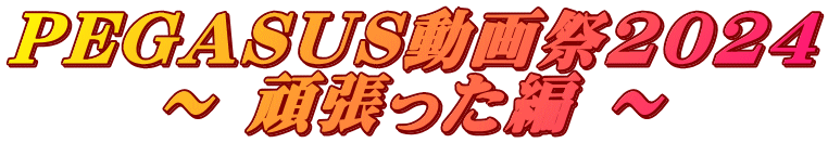 PEGASUS動画祭2024 ～ 頑張った編 ～