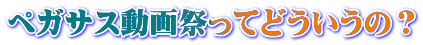 ペガサス動画祭ってどういうの？
